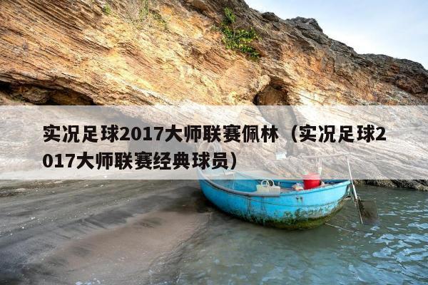 实况足球2017大师联赛佩林（实况足球2017大师联赛经典球员）