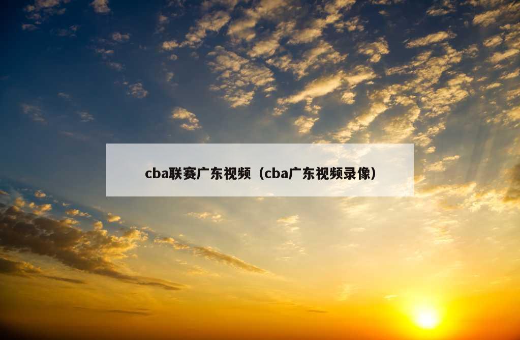 cba联赛广东视频（cba广东视频录像）