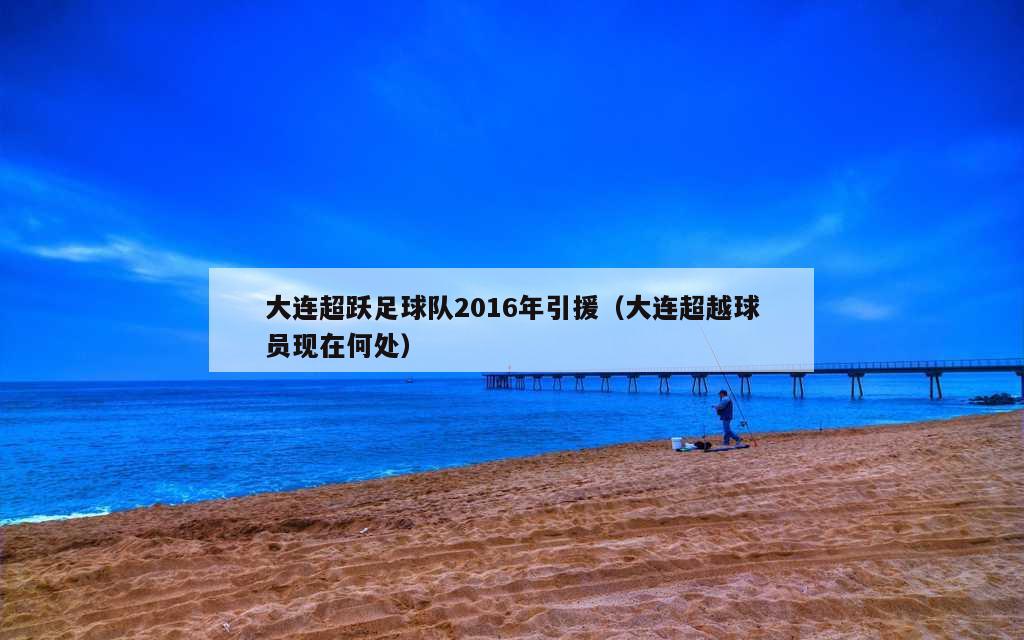 大连超跃足球队2016年引援（大连超越球员现在何处）