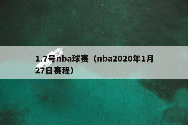 1.7号nba球赛（nba2020年1月27日赛程）