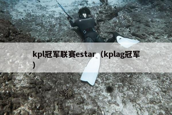 kpl冠军联赛estar（kplag冠军）