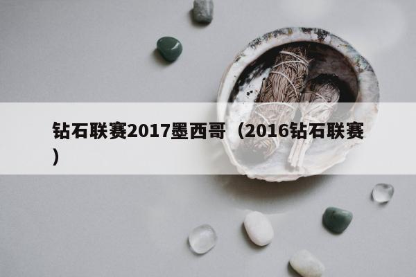 钻石联赛2017墨西哥（2016钻石联赛）