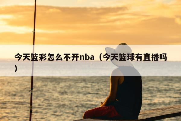 今天篮彩怎么不开nba（今天篮球有直播吗）