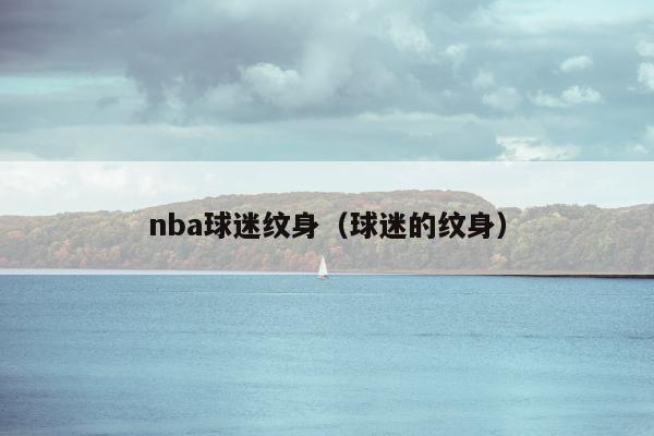 nba球迷纹身（球迷的纹身）