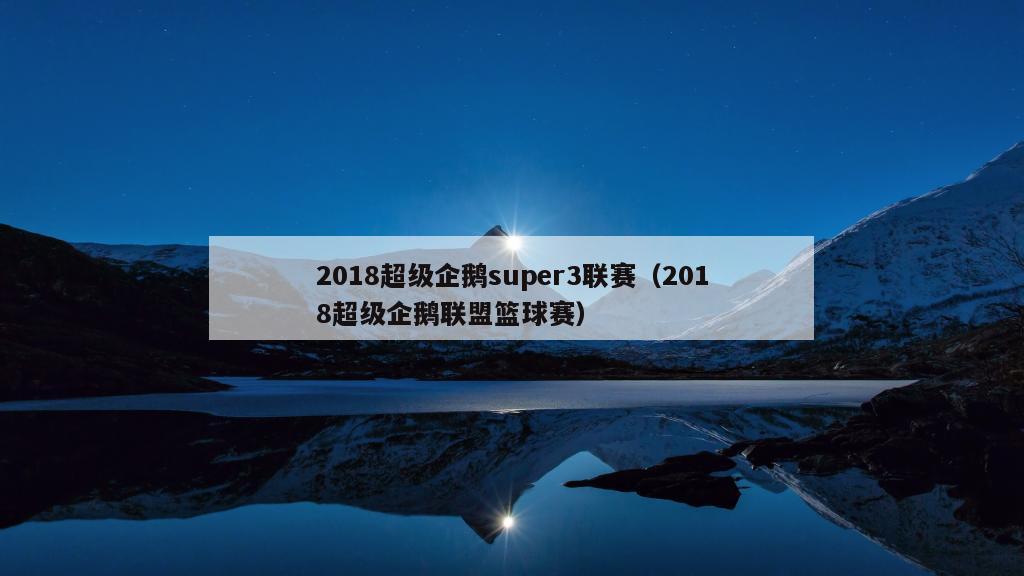 2018超级企鹅super3联赛（2018超级企鹅联盟篮球赛）