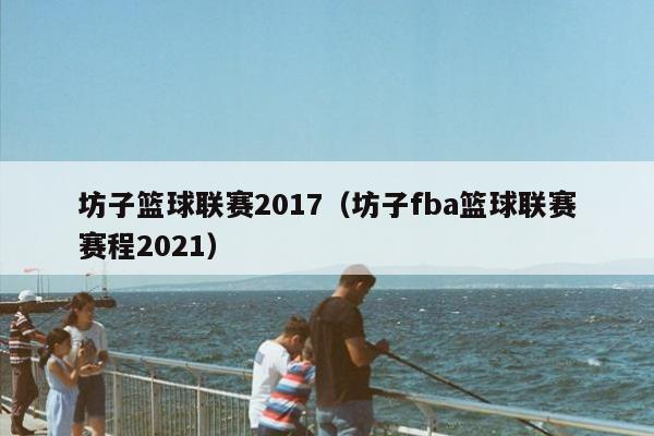 坊子篮球联赛2017（坊子fba篮球联赛赛程2021）