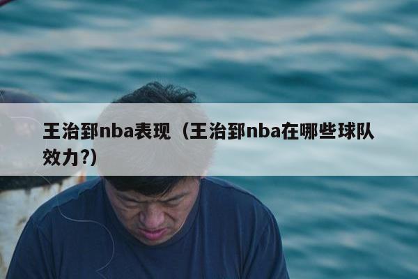 王治郅nba表现（王治郅nba在哪些球队效力?）