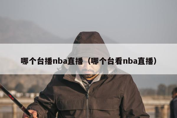 哪个台播nba直播（哪个台看nba直播）