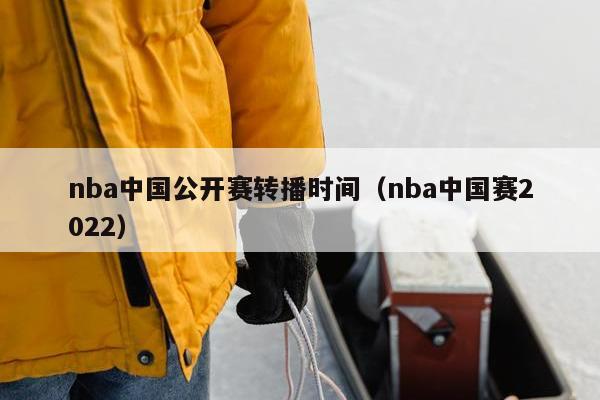 nba中国公开赛转播时间（nba中国赛2022）