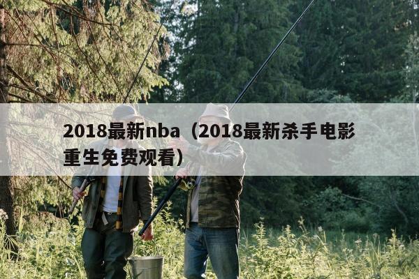 2018最新nba（2018最新杀手电影重生免费观看）