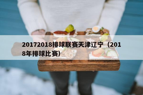 20172018排球联赛天津辽宁（2018年排球比赛）