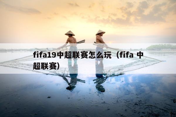 fifa19中超联赛怎么玩（fifa 中超联赛）