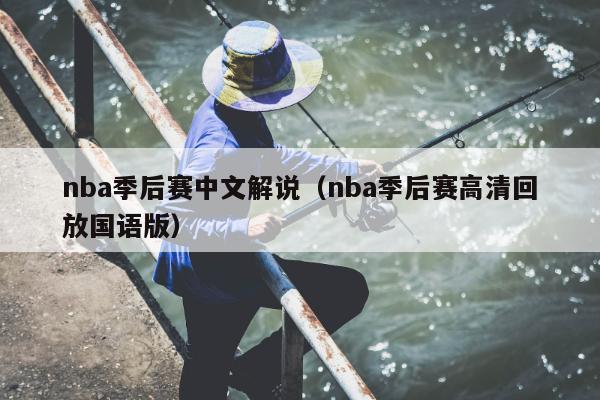 nba季后赛中文解说（nba季后赛高清回放国语版）