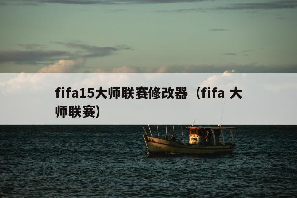 fifa15大师联赛修改器（fifa 大师联赛）