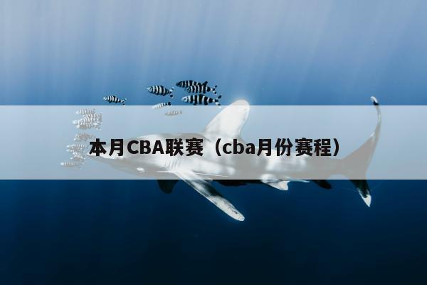 本月CBA联赛（cba月份赛程）