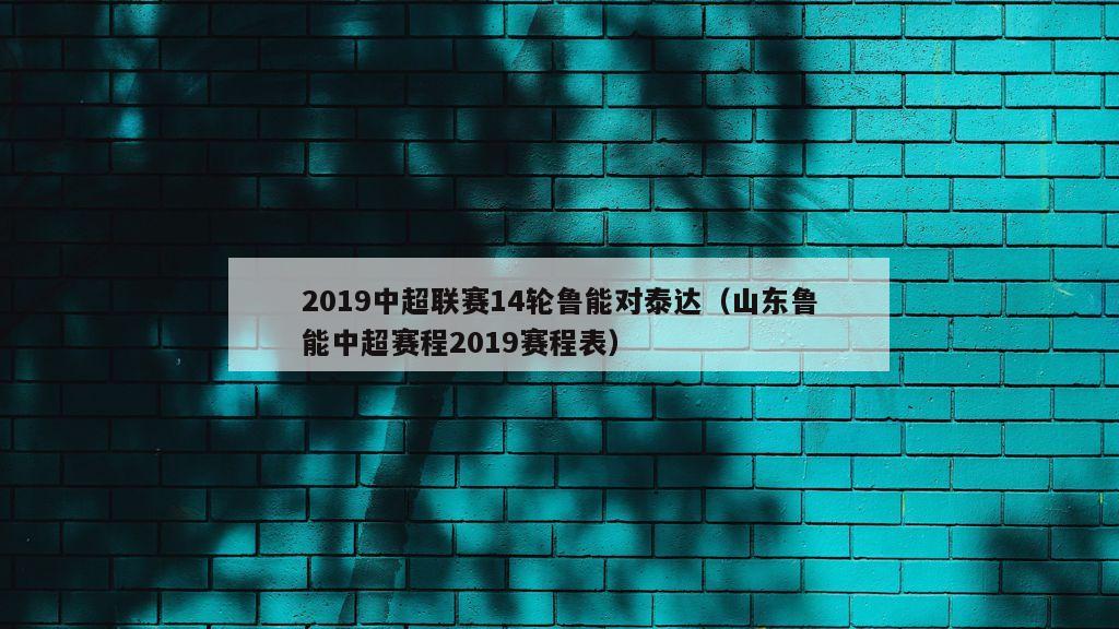 2019中超联赛14轮鲁能对泰达（山东鲁能中超赛程2019赛程表）