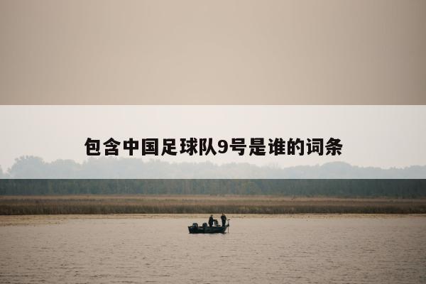 包含中国足球队9号是谁的词条