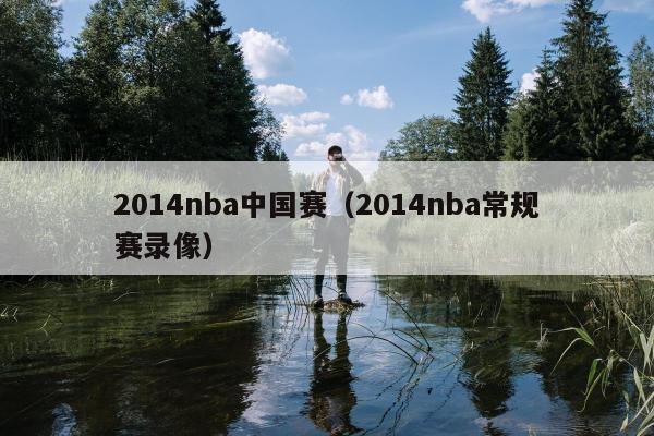 2014nba中国赛（2014nba常规赛录像）