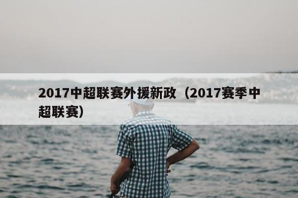 2017中超联赛外援新政（2017赛季中超联赛）