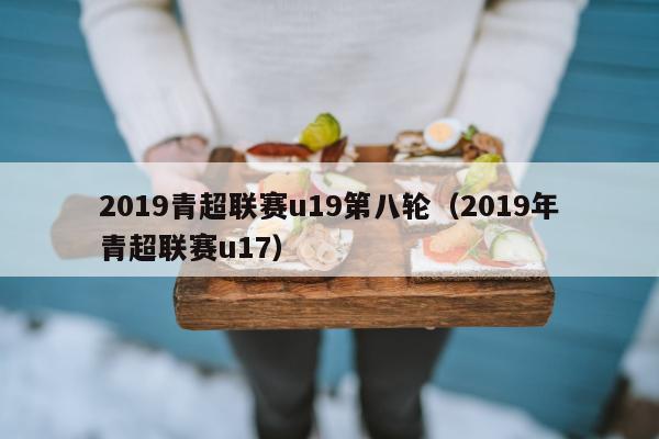 2019青超联赛u19第八轮（2019年青超联赛u17）