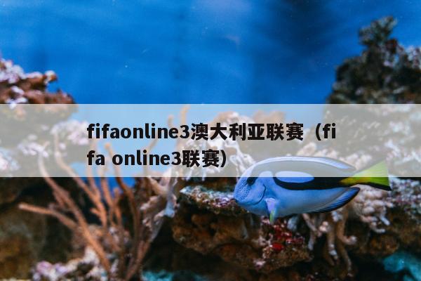 fifaonline3澳大利亚联赛（fifa online3联赛）