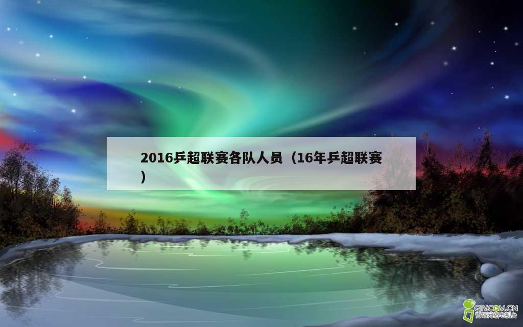 2016乒超联赛各队人员（16年乒超联赛）