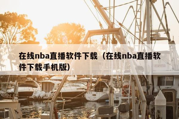 在线nba直播软件下载（在线nba直播软件下载手机版）