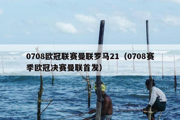 0708欧冠联赛曼联罗马21（0708赛季欧冠决赛曼联首发）