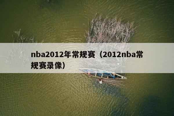 nba2012年常规赛（2012nba常规赛录像）