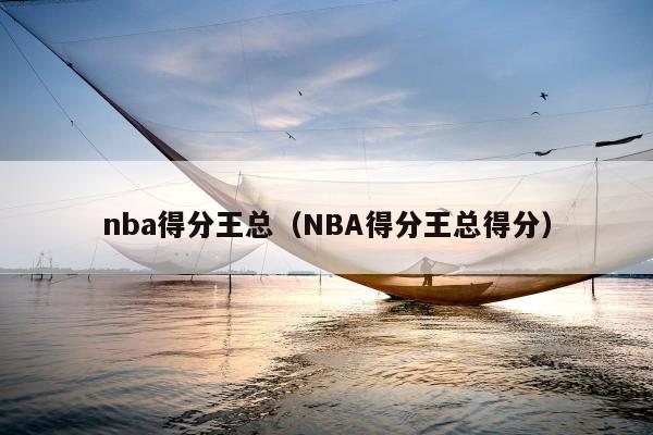 nba得分王总（NBA得分王总得分）