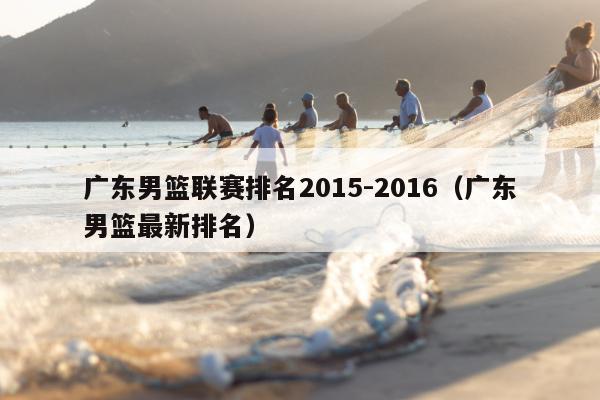 广东男篮联赛排名2015-2016（广东男篮最新排名）