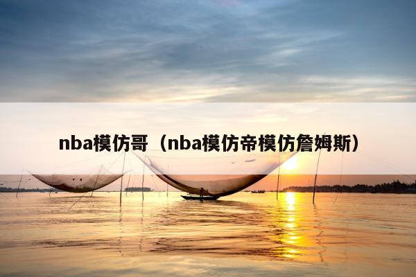 nba模仿哥（nba模仿帝模仿詹姆斯）