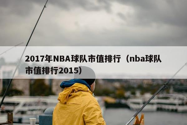 2017年NBA球队市值排行（nba球队市值排行2015）