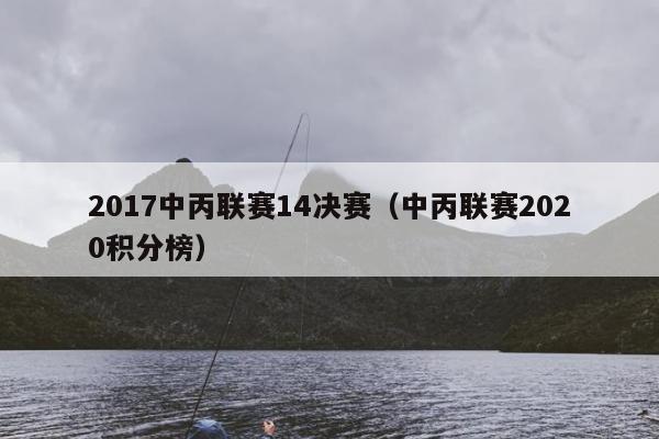 2017中丙联赛14决赛（中丙联赛2020积分榜）