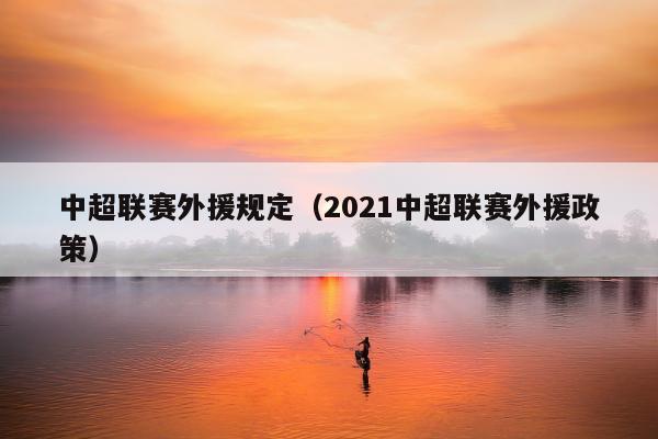 中超联赛外援规定（2021中超联赛外援政策）