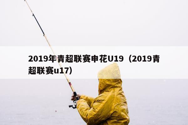 2019年青超联赛申花U19（2019青超联赛u17）
