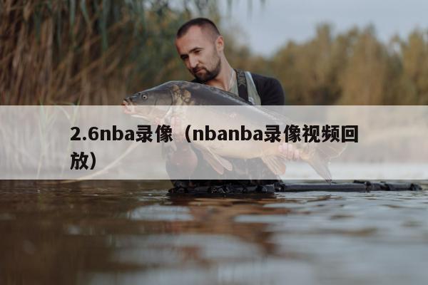 2.6nba录像（nbanba录像视频回放）