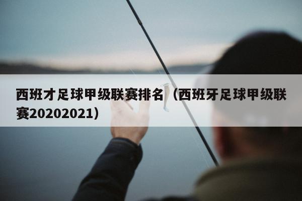 西班才足球甲级联赛排名（西班牙足球甲级联赛20202021）