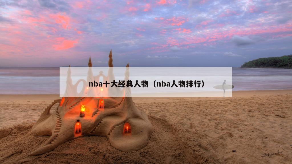 nba十大经典人物（nba人物排行）