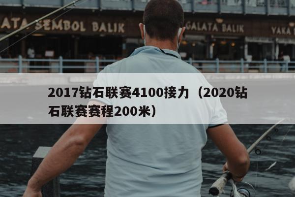 2017钻石联赛4100接力（2020钻石联赛赛程200米）