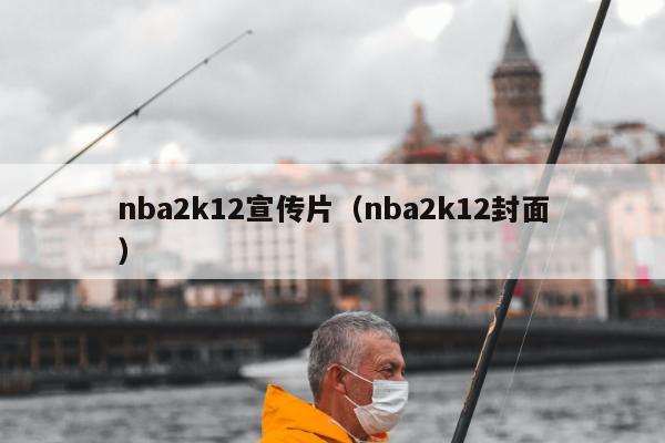 nba2k12宣传片（nba2k12封面）