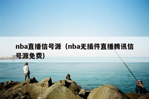 nba直播信号源（nba无插件直播腾讯信号源免费）