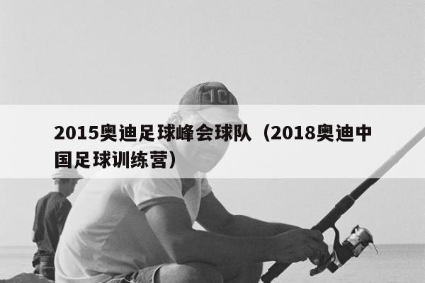 2015奥迪足球峰会球队（2018奥迪中国足球训练营）