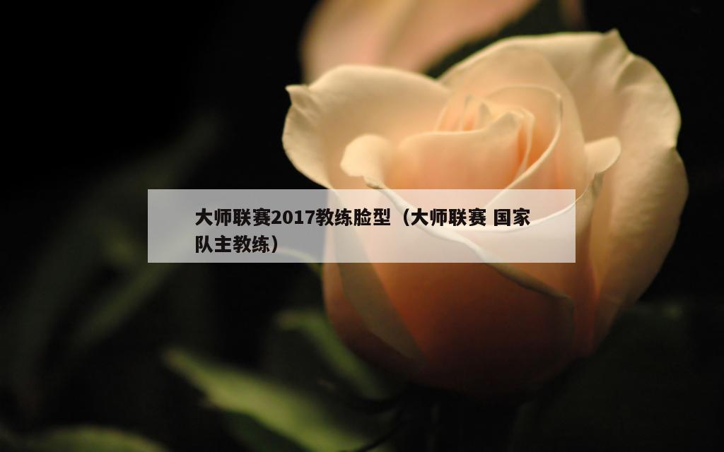 大师联赛2017教练脸型（大师联赛 国家队主教练）