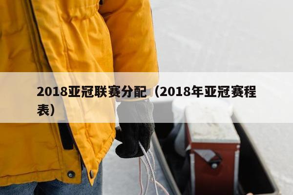 2018亚冠联赛分配（2018年亚冠赛程表）