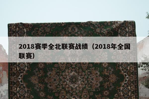 2018赛季全北联赛战绩（2018年全国联赛）