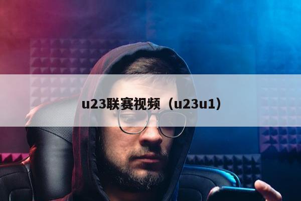 u23联赛视频（u23u1）