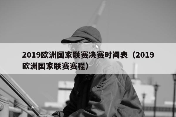 2019欧洲国家联赛决赛时间表（2019欧洲国家联赛赛程）