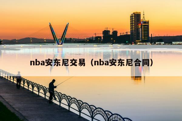 nba安东尼交易（nba安东尼合同）