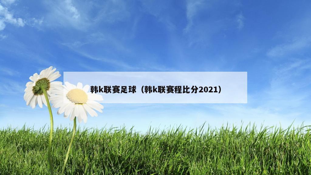 韩k联赛足球（韩k联赛程比分2021）